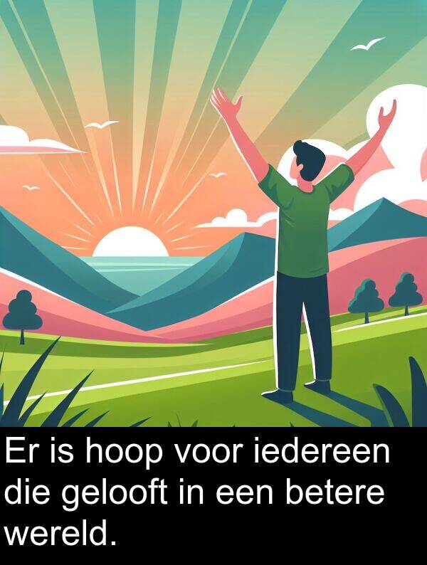 gelooft: Er is hoop voor iedereen die gelooft in een betere wereld.