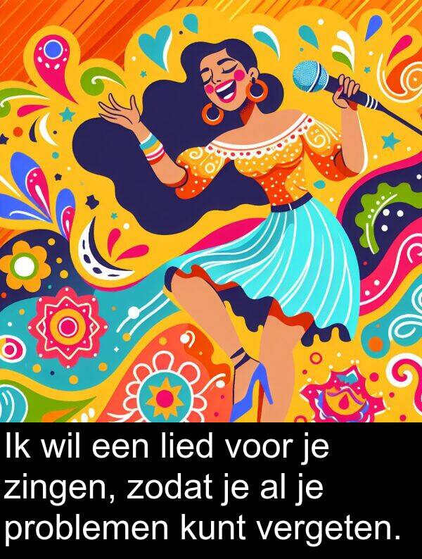 problemen: Ik wil een lied voor je zingen, zodat je al je problemen kunt vergeten.