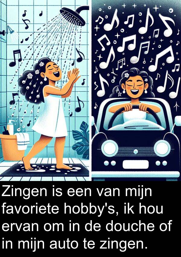 douche: Zingen is een van mijn favoriete hobby's, ik hou ervan om in de douche of in mijn auto te zingen.