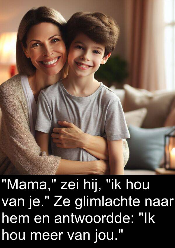 glimlachte: "Mama," zei hij, "ik hou van je." Ze glimlachte naar hem en antwoordde: "Ik hou meer van jou."