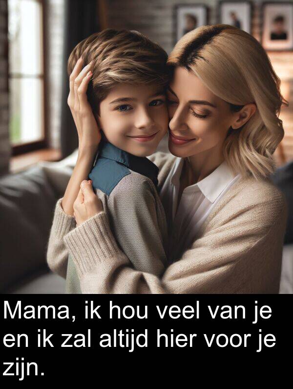 zal: Mama, ik hou veel van je en ik zal altijd hier voor je zijn.