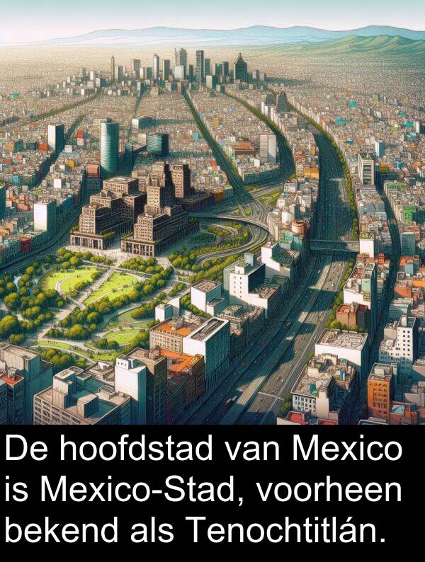hoofdstad: De hoofdstad van Mexico is Mexico-Stad, voorheen bekend als Tenochtitlán.