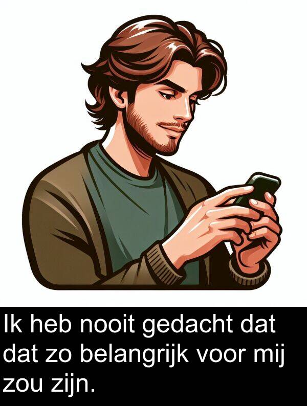 belangrijk: Ik heb nooit gedacht dat dat zo belangrijk voor mij zou zijn.