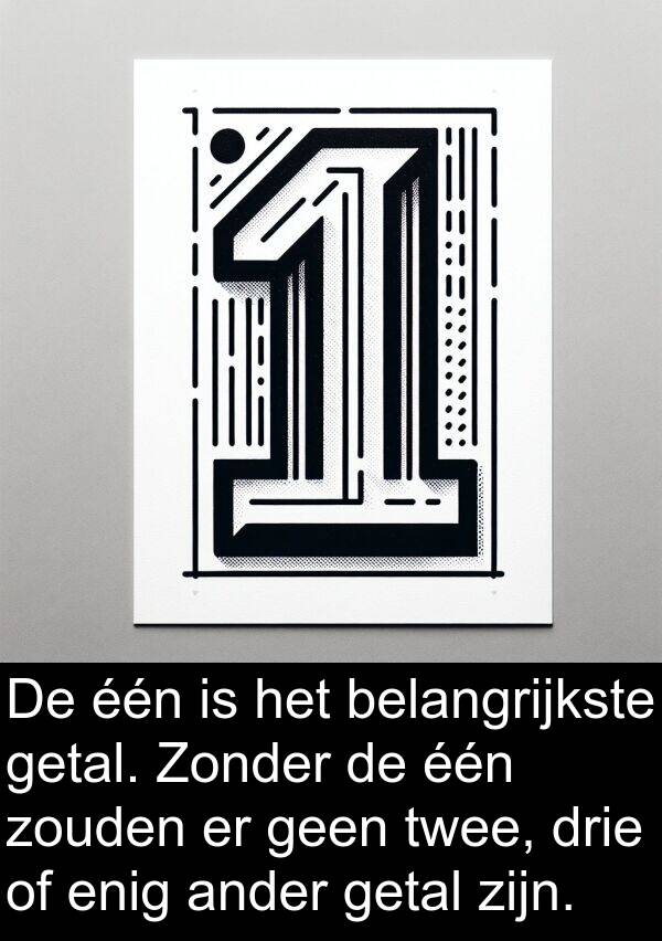 drie: De één is het belangrijkste getal. Zonder de één zouden er geen twee, drie of enig ander getal zijn.