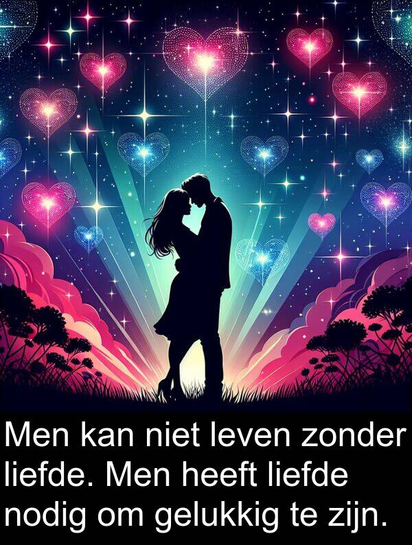 gelukkig: Men kan niet leven zonder liefde. Men heeft liefde nodig om gelukkig te zijn.