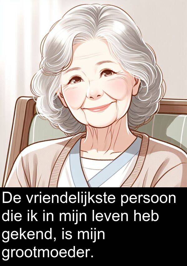 gekend: De vriendelijkste persoon die ik in mijn leven heb gekend, is mijn grootmoeder.