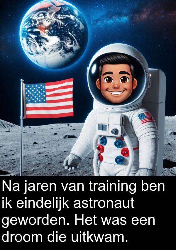 geworden: Na jaren van training ben ik eindelijk astronaut geworden. Het was een droom die uitkwam.