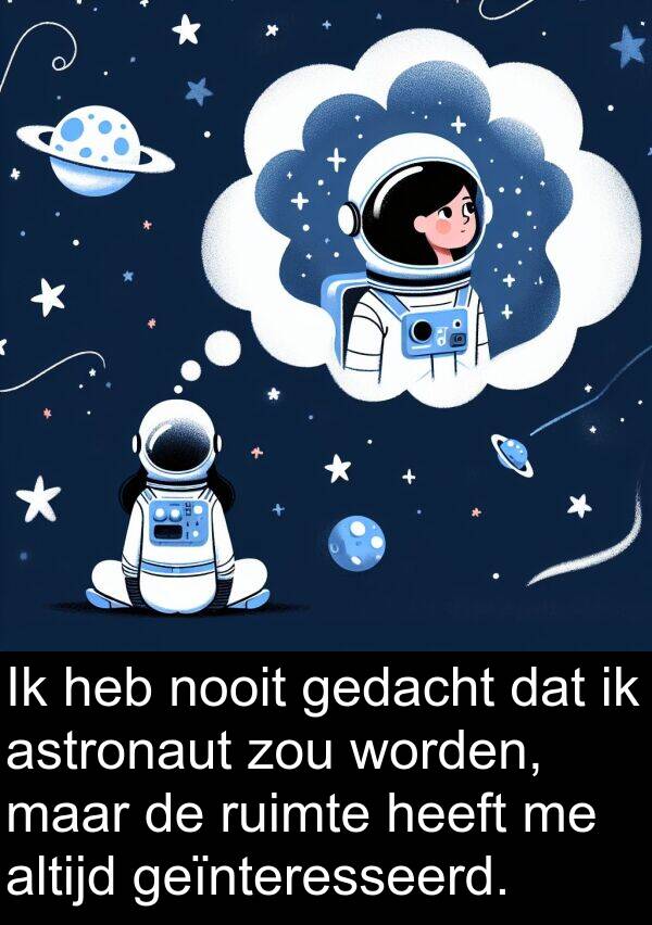 geïnteresseerd: Ik heb nooit gedacht dat ik astronaut zou worden, maar de ruimte heeft me altijd geïnteresseerd.