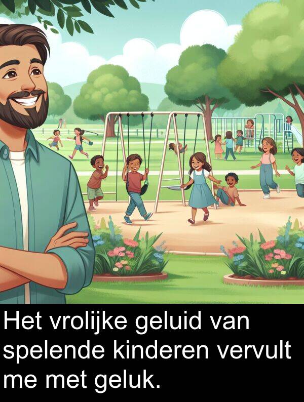 geluk: Het vrolijke geluid van spelende kinderen vervult me met geluk.