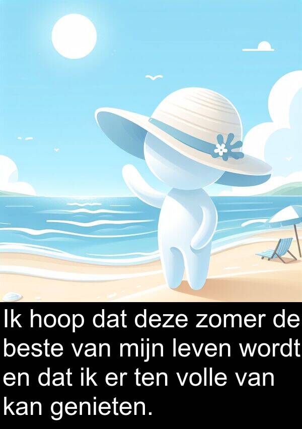 beste: Ik hoop dat deze zomer de beste van mijn leven wordt en dat ik er ten volle van kan genieten.