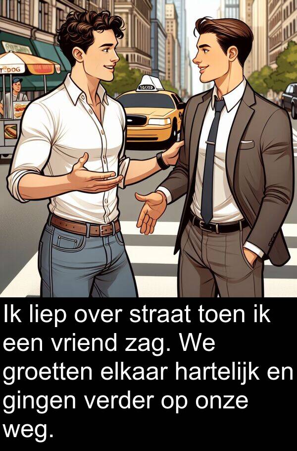 gingen: Ik liep over straat toen ik een vriend zag. We groetten elkaar hartelijk en gingen verder op onze weg.