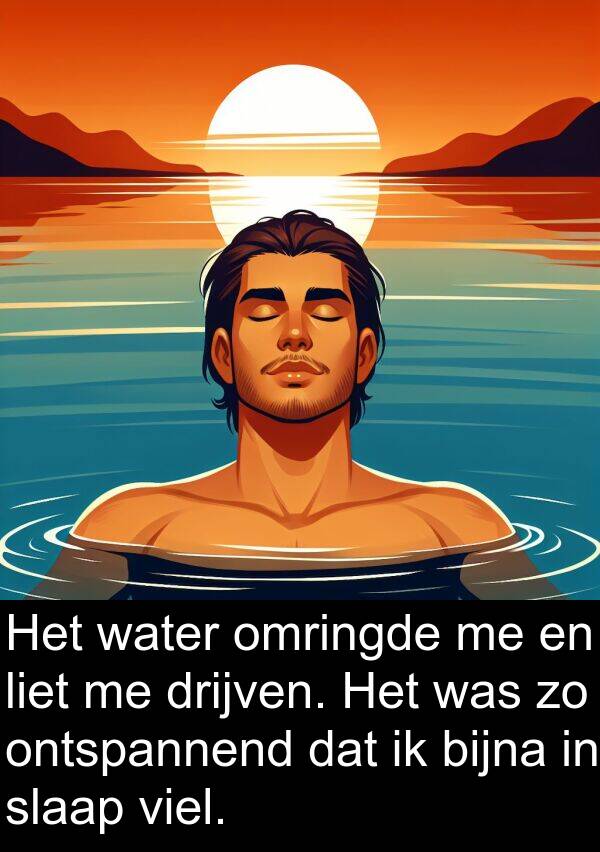 slaap: Het water omringde me en liet me drijven. Het was zo ontspannend dat ik bijna in slaap viel.