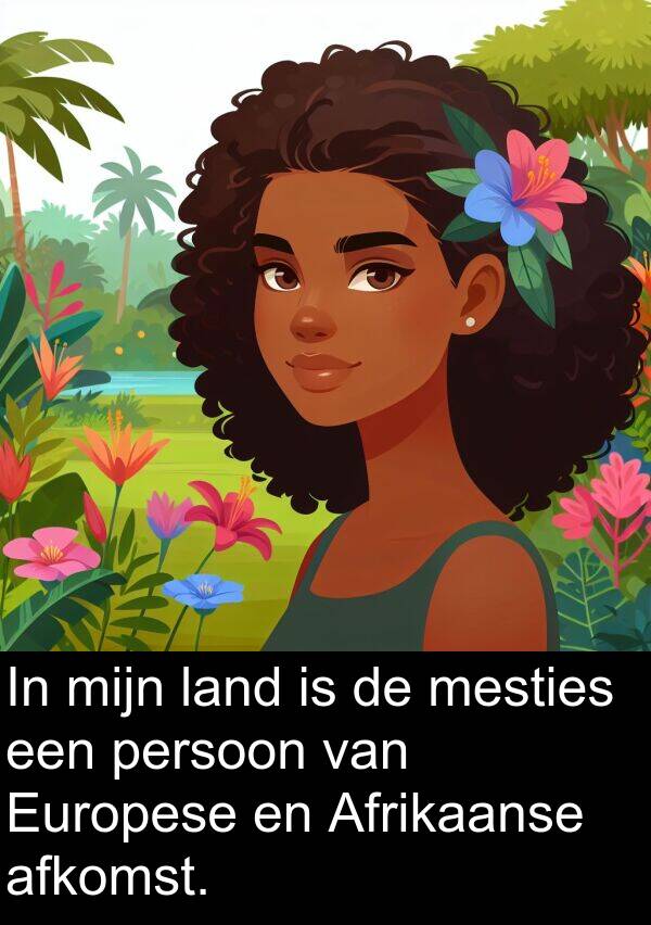persoon: In mijn land is de mesties een persoon van Europese en Afrikaanse afkomst.