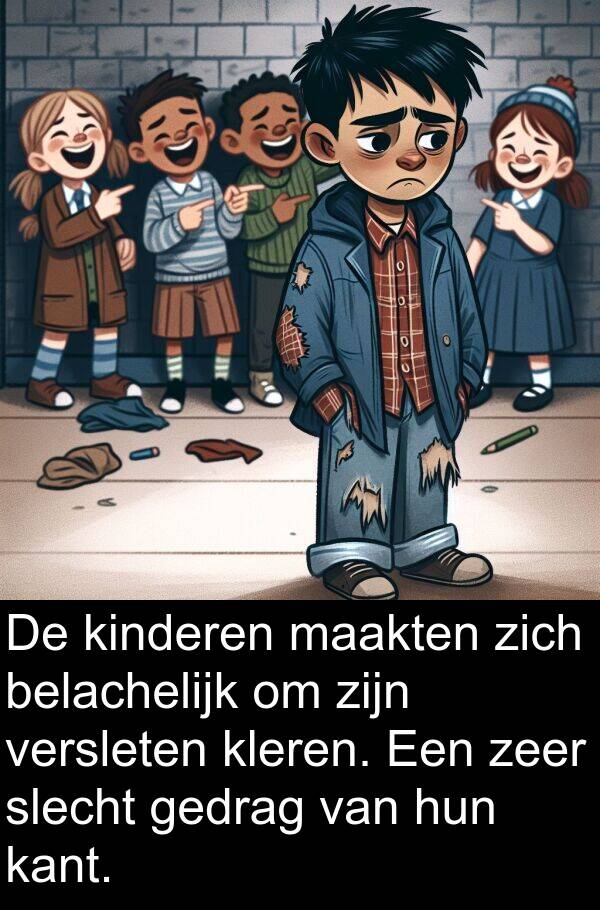 kleren: De kinderen maakten zich belachelijk om zijn versleten kleren. Een zeer slecht gedrag van hun kant.