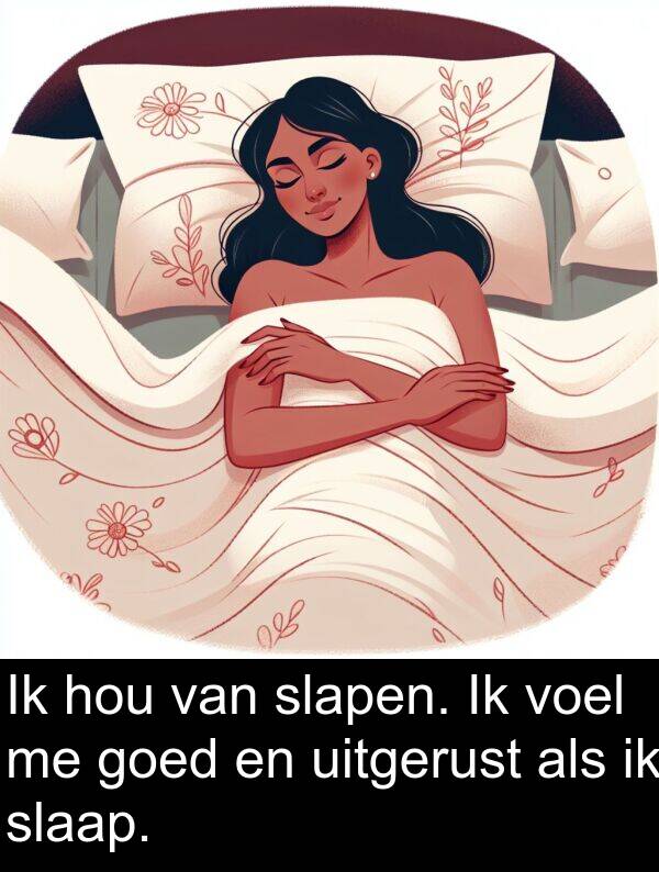 goed: Ik hou van slapen. Ik voel me goed en uitgerust als ik slaap.