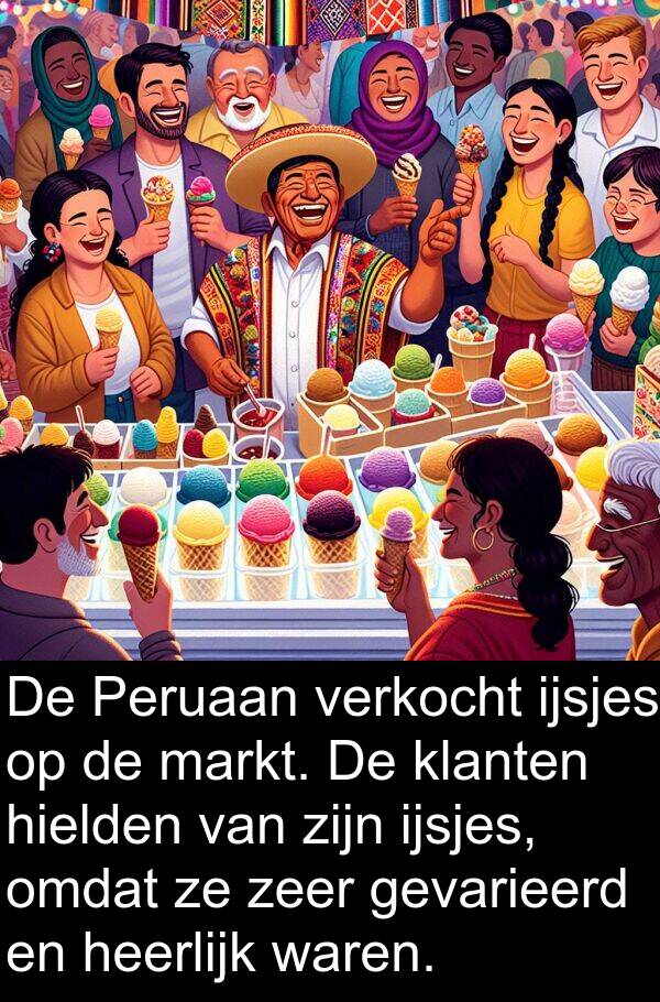gevarieerd: De Peruaan verkocht ijsjes op de markt. De klanten hielden van zijn ijsjes, omdat ze zeer gevarieerd en heerlijk waren.