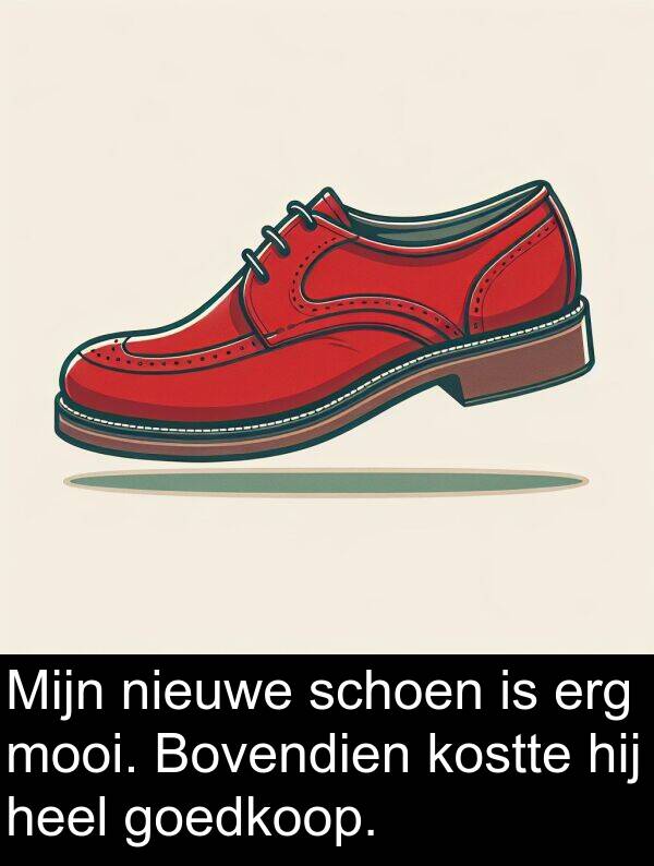 goedkoop: Mijn nieuwe schoen is erg mooi. Bovendien kostte hij heel goedkoop.