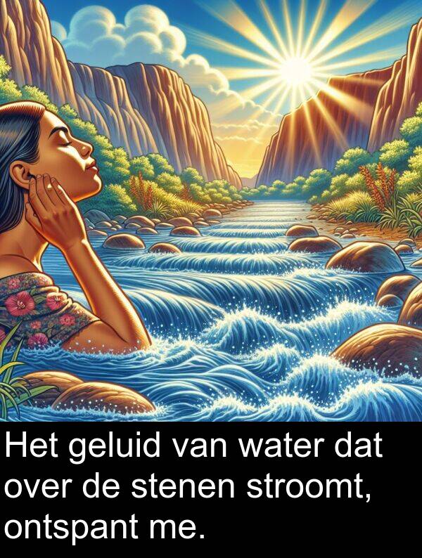geluid: Het geluid van water dat over de stenen stroomt, ontspant me.
