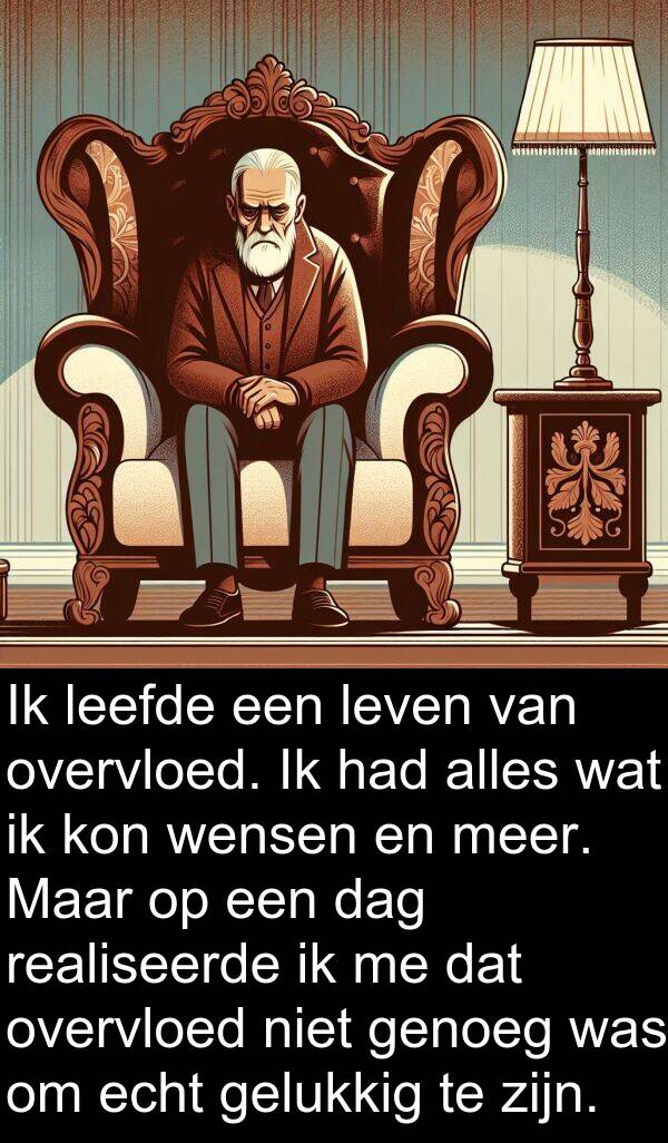 gelukkig: Ik leefde een leven van overvloed. Ik had alles wat ik kon wensen en meer. Maar op een dag realiseerde ik me dat overvloed niet genoeg was om echt gelukkig te zijn.
