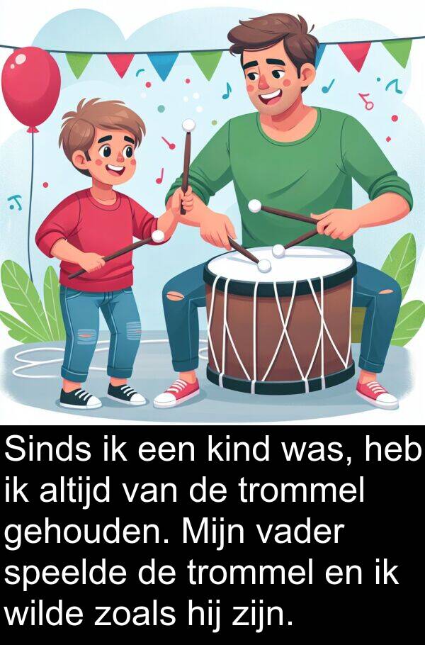 gehouden: Sinds ik een kind was, heb ik altijd van de trommel gehouden. Mijn vader speelde de trommel en ik wilde zoals hij zijn.