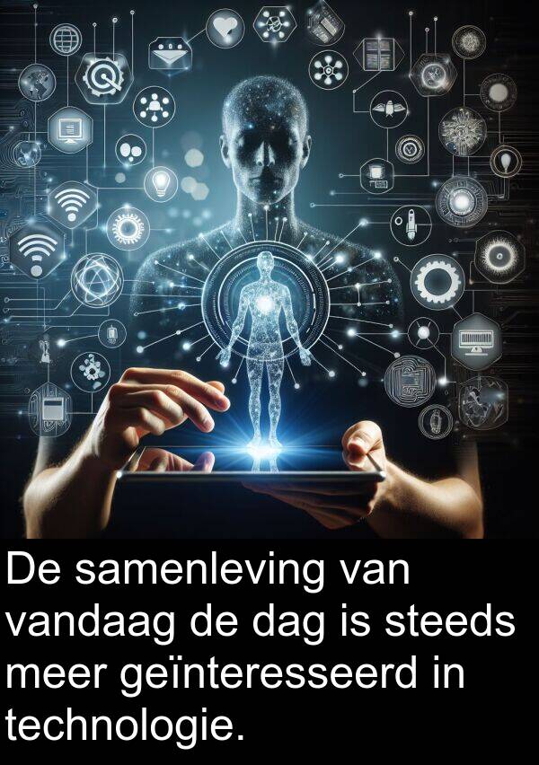 geïnteresseerd: De samenleving van vandaag de dag is steeds meer geïnteresseerd in technologie.