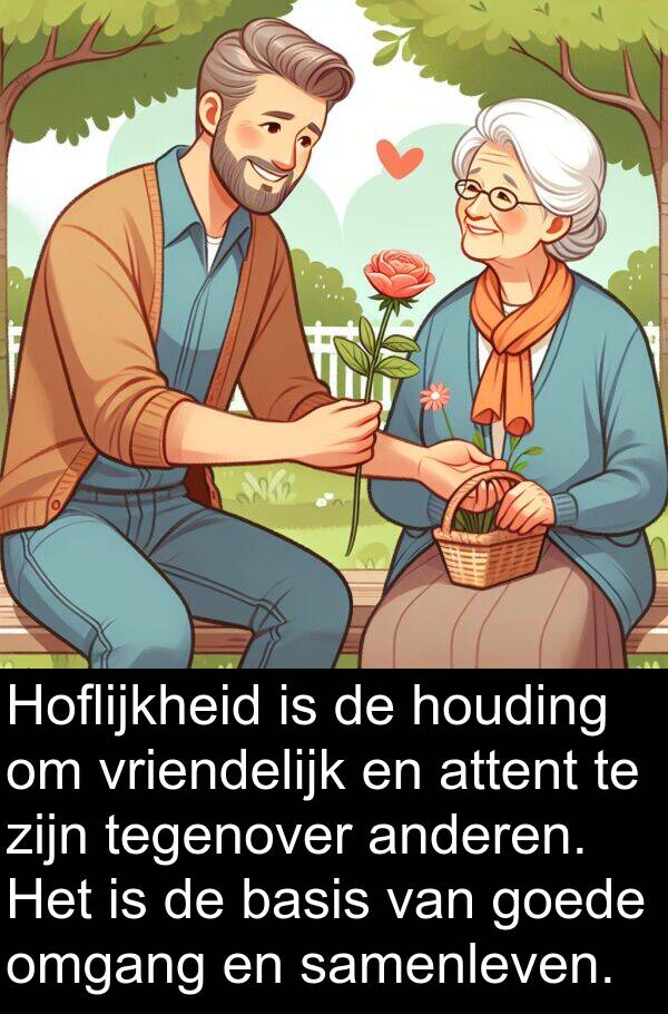 goede: Hoflijkheid is de houding om vriendelijk en attent te zijn tegenover anderen. Het is de basis van goede omgang en samenleven.