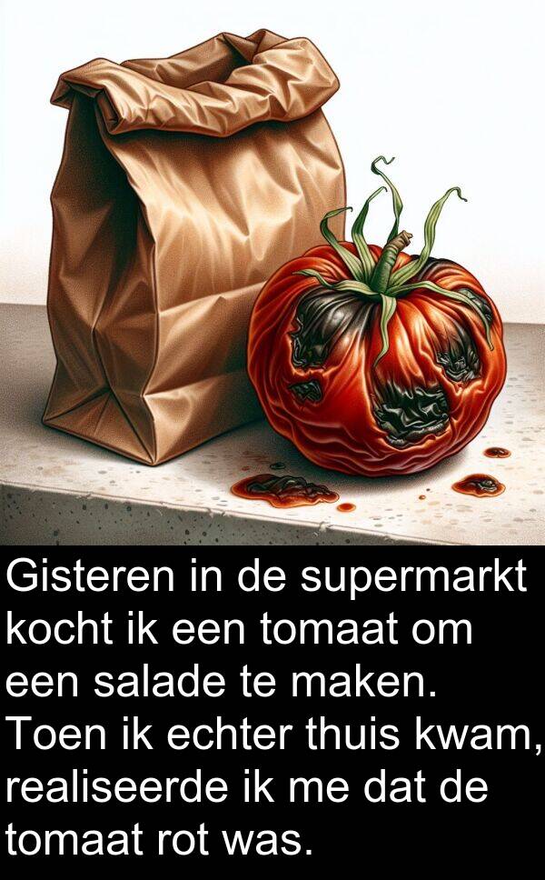 salade: Gisteren in de supermarkt kocht ik een tomaat om een salade te maken. Toen ik echter thuis kwam, realiseerde ik me dat de tomaat rot was.