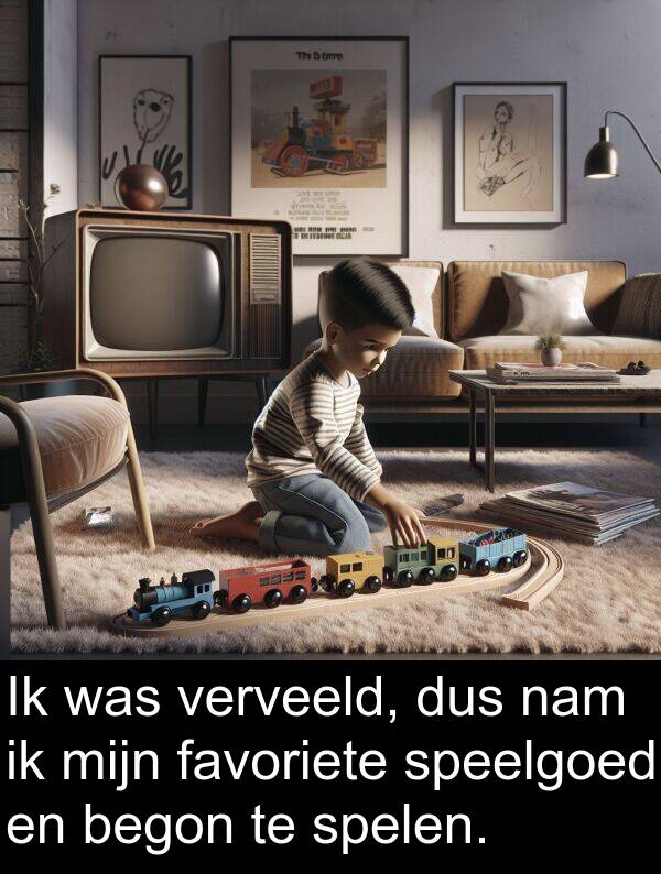 dus: Ik was verveeld, dus nam ik mijn favoriete speelgoed en begon te spelen.