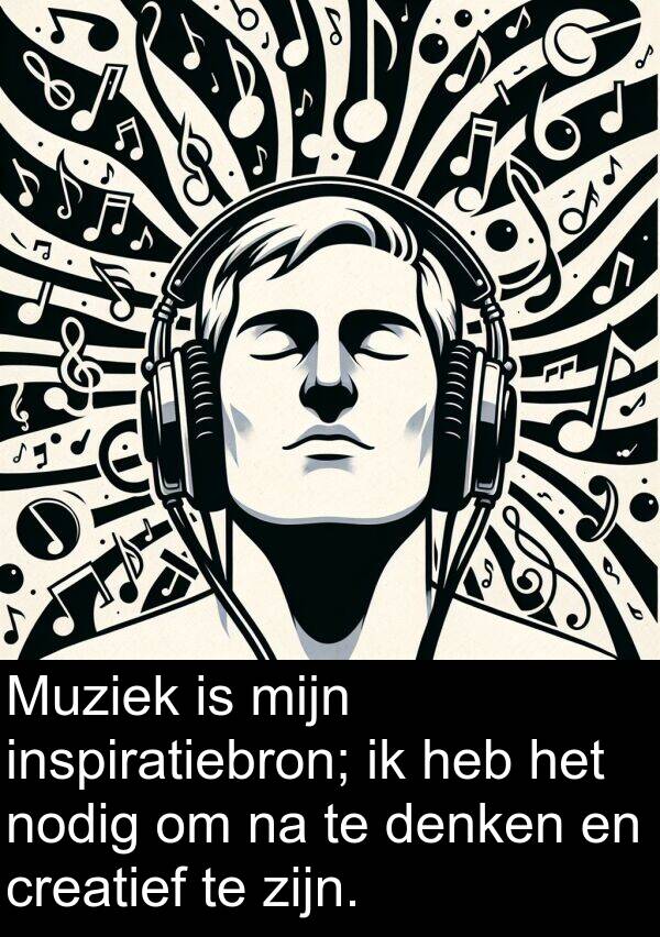 nodig: Muziek is mijn inspiratiebron; ik heb het nodig om na te denken en creatief te zijn.