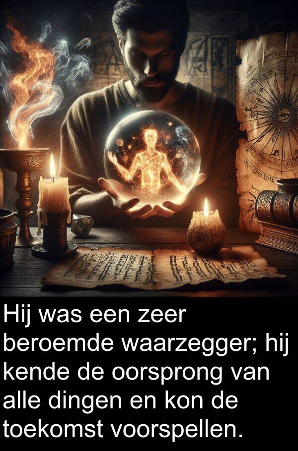 beroemde: Hij was een zeer beroemde waarzegger; hij kende de oorsprong van alle dingen en kon de toekomst voorspellen.