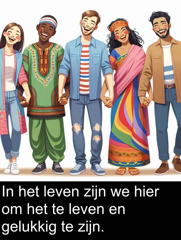 gelukkig: In het leven zijn we hier om het te leven en gelukkig te zijn.