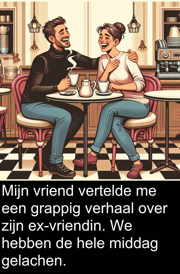 gelachen: Mijn vriend vertelde me een grappig verhaal over zijn ex-vriendin. We hebben de hele middag gelachen.