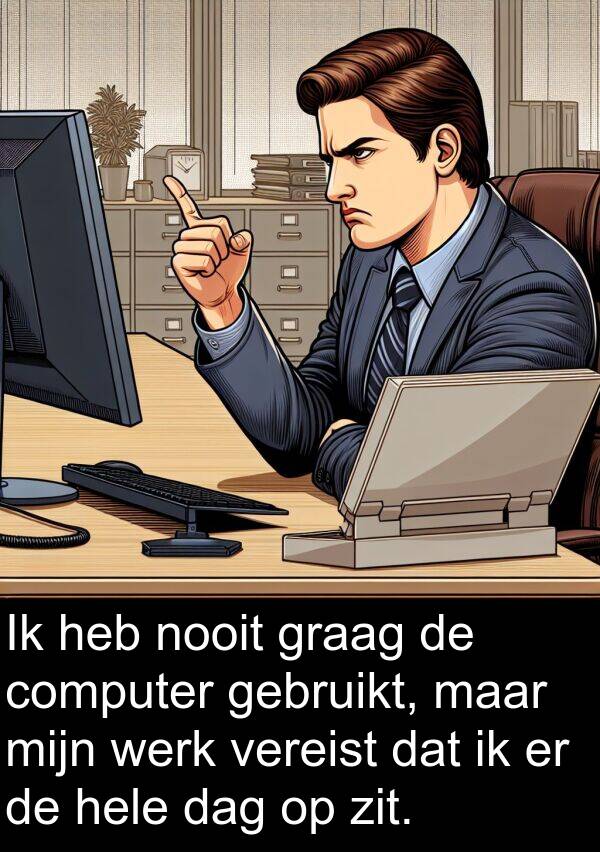 graag: Ik heb nooit graag de computer gebruikt, maar mijn werk vereist dat ik er de hele dag op zit.
