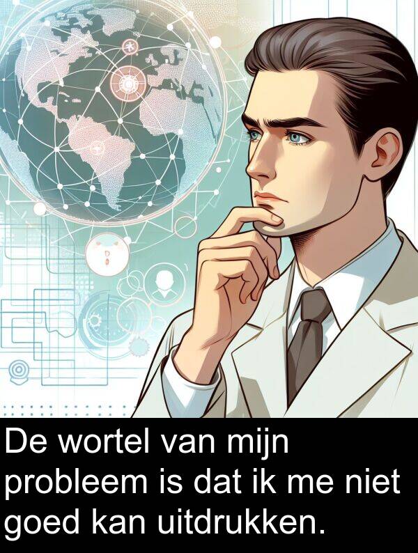 goed: De wortel van mijn probleem is dat ik me niet goed kan uitdrukken.