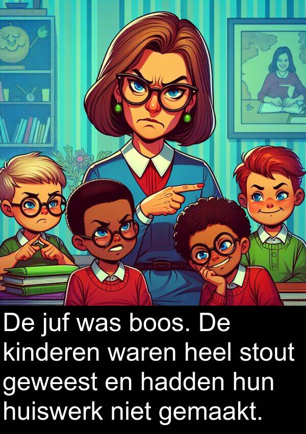 geweest: De juf was boos. De kinderen waren heel stout geweest en hadden hun huiswerk niet gemaakt.