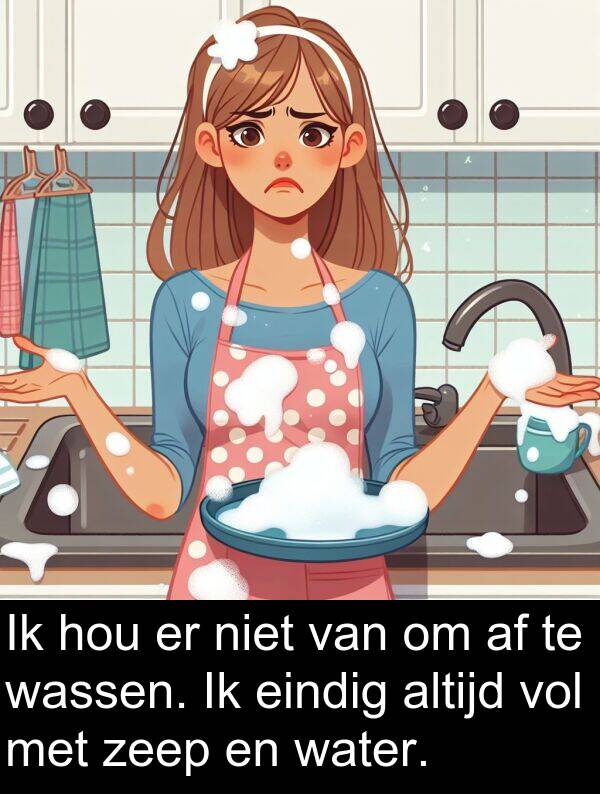 zeep: Ik hou er niet van om af te wassen. Ik eindig altijd vol met zeep en water.