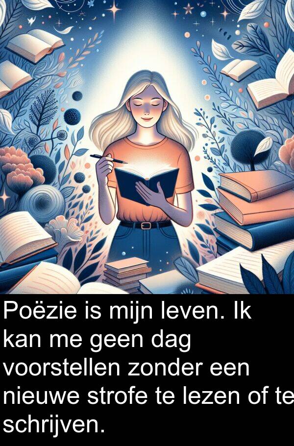 schrijven: Poëzie is mijn leven. Ik kan me geen dag voorstellen zonder een nieuwe strofe te lezen of te schrijven.