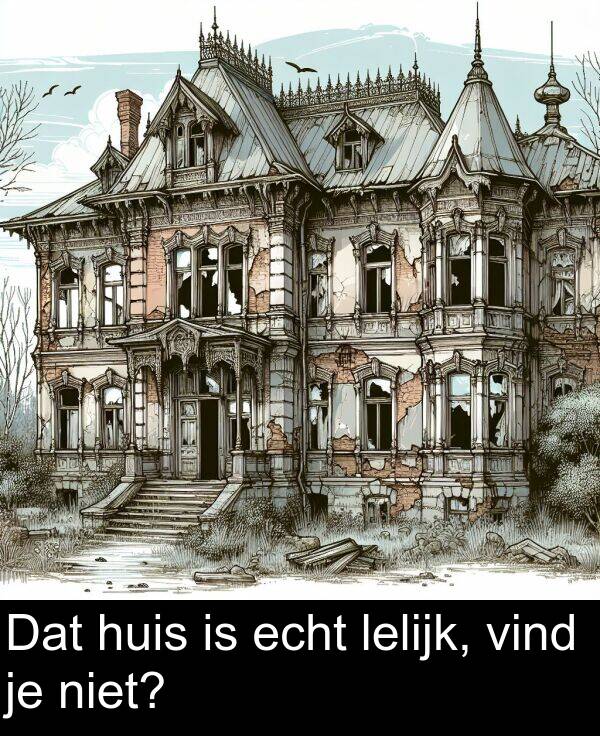 vind: Dat huis is echt lelijk, vind je niet?