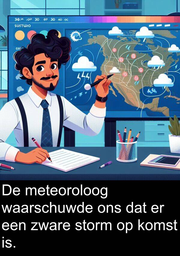 meteoroloog: De meteoroloog waarschuwde ons dat er een zware storm op komst is.