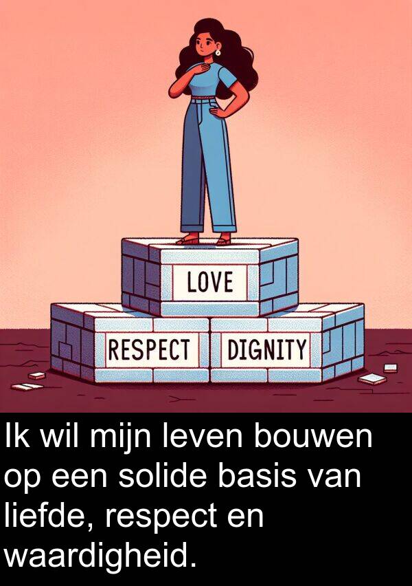 liefde: Ik wil mijn leven bouwen op een solide basis van liefde, respect en waardigheid.