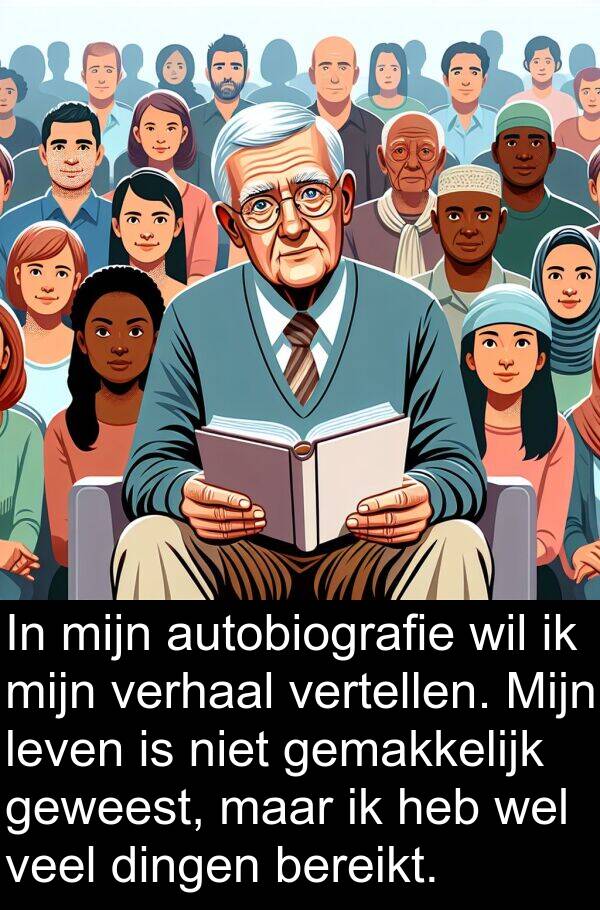 geweest: In mijn autobiografie wil ik mijn verhaal vertellen. Mijn leven is niet gemakkelijk geweest, maar ik heb wel veel dingen bereikt.