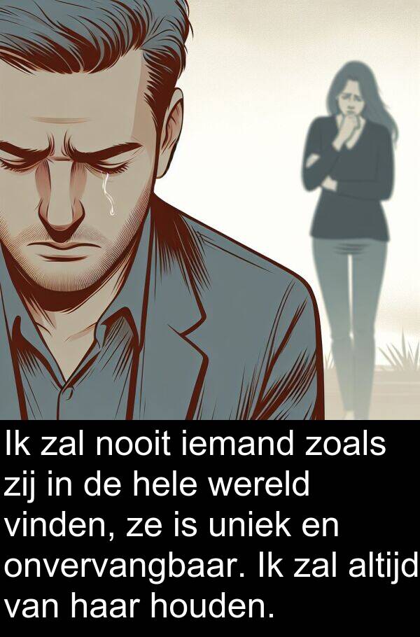 vinden: Ik zal nooit iemand zoals zij in de hele wereld vinden, ze is uniek en onvervangbaar. Ik zal altijd van haar houden.