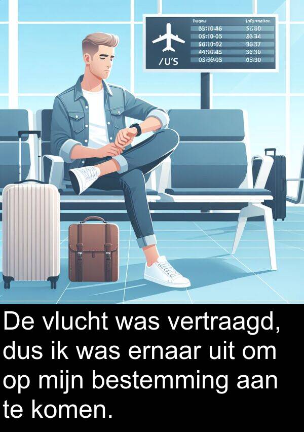 dus: De vlucht was vertraagd, dus ik was ernaar uit om op mijn bestemming aan te komen.