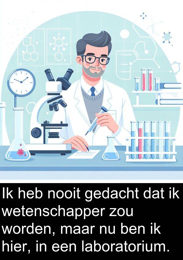 hier: Ik heb nooit gedacht dat ik wetenschapper zou worden, maar nu ben ik hier, in een laboratorium.