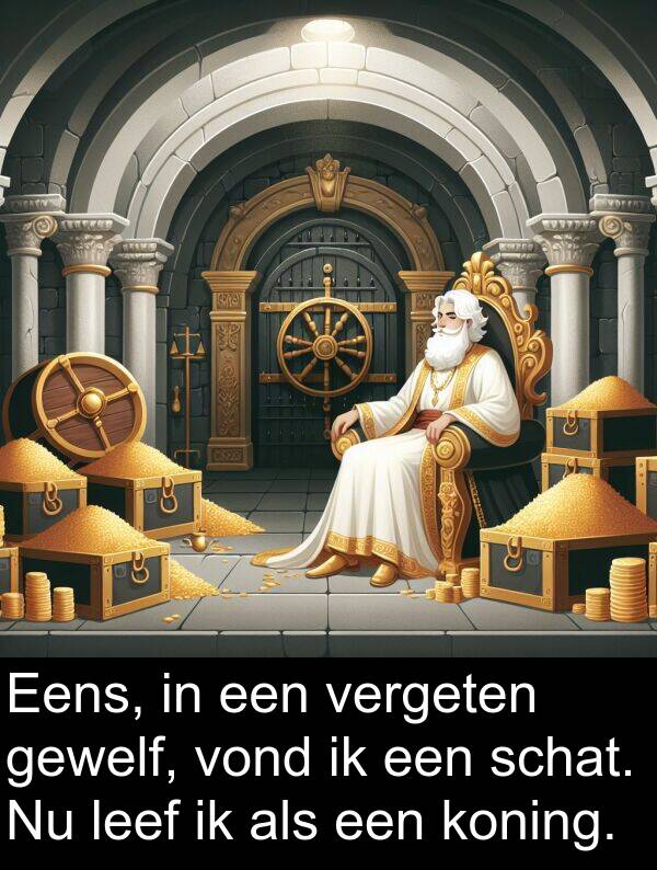 gewelf: Eens, in een vergeten gewelf, vond ik een schat. Nu leef ik als een koning.