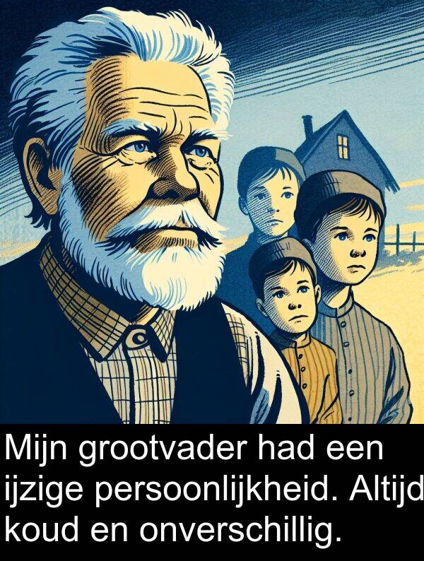 grootvader: Mijn grootvader had een ijzige persoonlijkheid. Altijd koud en onverschillig.