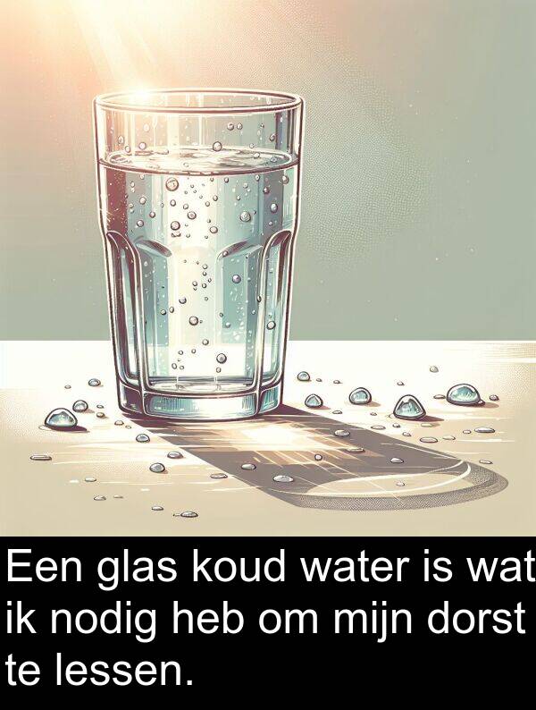 glas: Een glas koud water is wat ik nodig heb om mijn dorst te lessen.