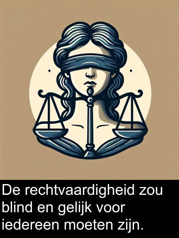 gelijk: De rechtvaardigheid zou blind en gelijk voor iedereen moeten zijn.