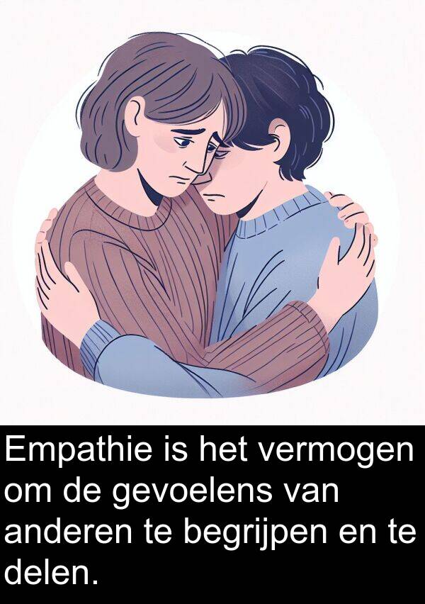 gevoelens: Empathie is het vermogen om de gevoelens van anderen te begrijpen en te delen.