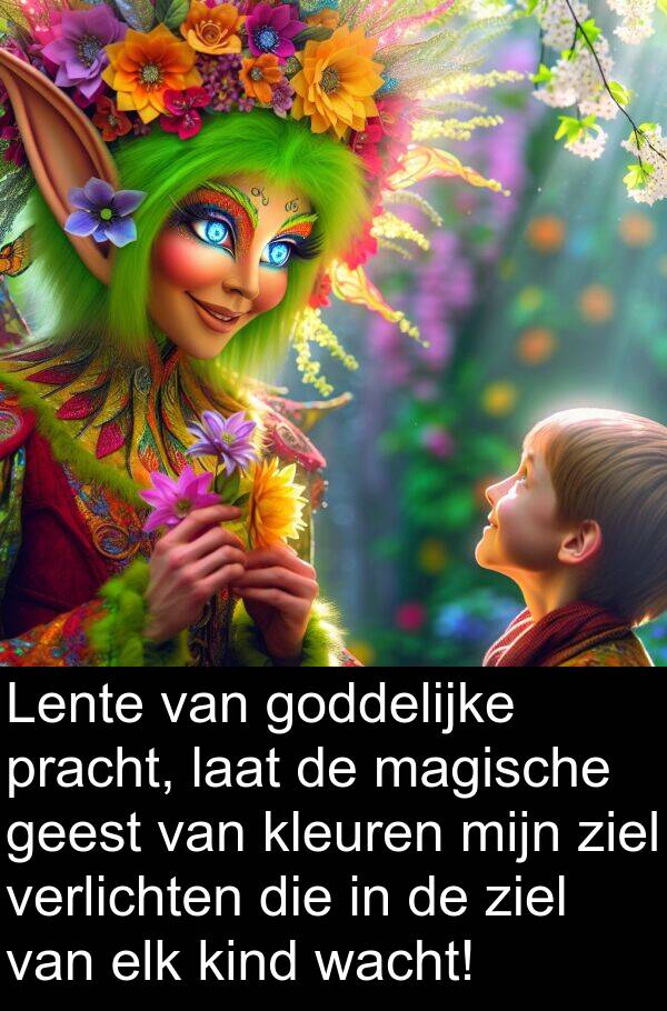 goddelijke: Lente van goddelijke pracht, laat de magische geest van kleuren mijn ziel verlichten die in de ziel van elk kind wacht!